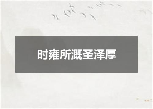 时雍所溉圣泽厚