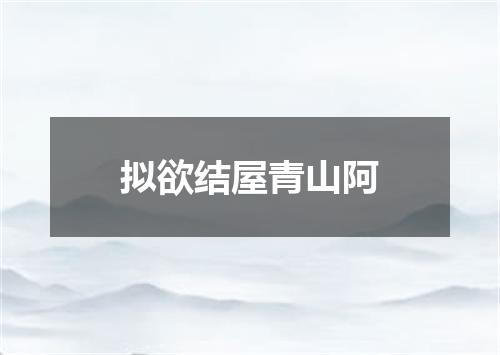 拟欲结屋青山阿