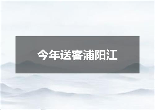 今年送客浦阳江