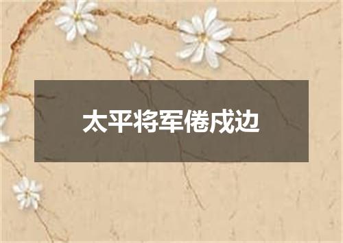 太平将军倦戍边