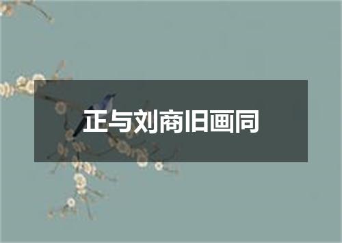 正与刘商旧画同