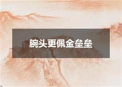 腕头更佩金垒垒