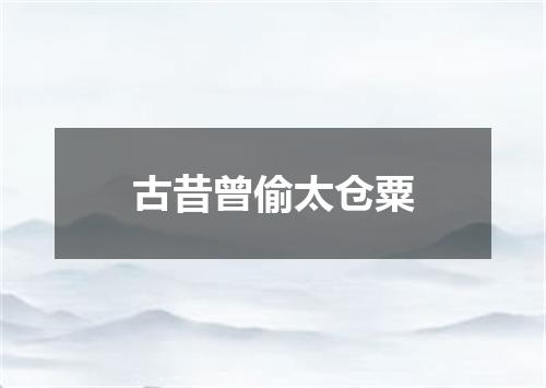 古昔曾偷太仓粟