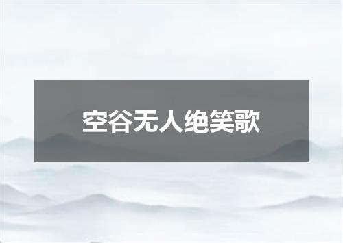 空谷无人绝笑歌