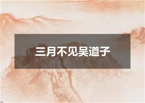 三月不见吴道子