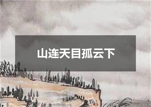 山连天目孤云下