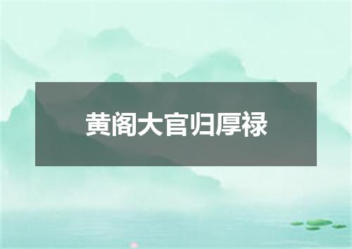黄阁大官归厚禄