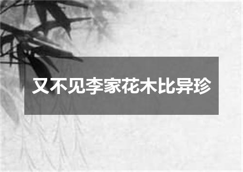 又不见李家花木比异珍
