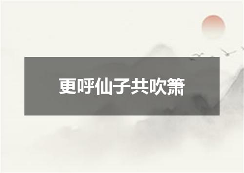 更呼仙子共吹箫
