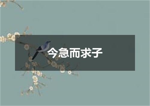 今急而求子