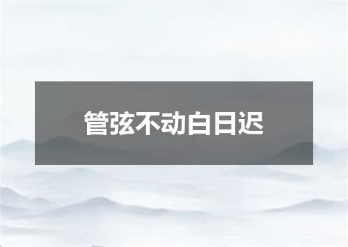 管弦不动白日迟