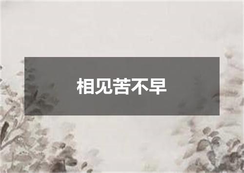 相见苦不早