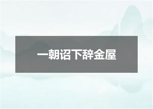 一朝诏下辞金屋