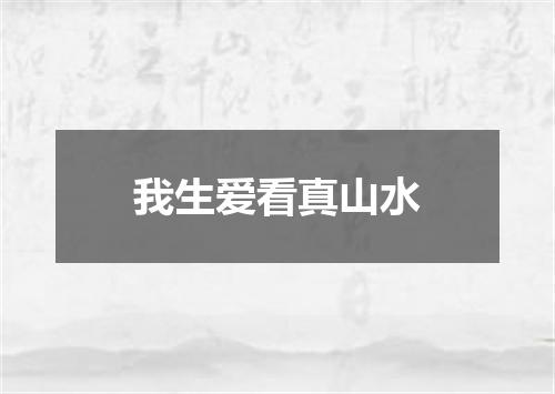 我生爱看真山水