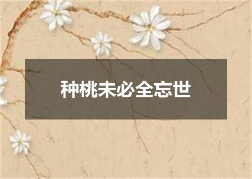 种桃未必全忘世