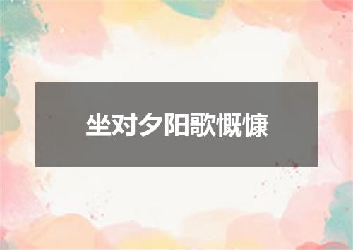 坐对夕阳歌慨慷
