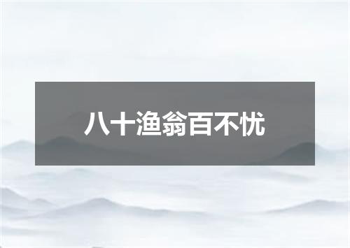 八十渔翁百不忧