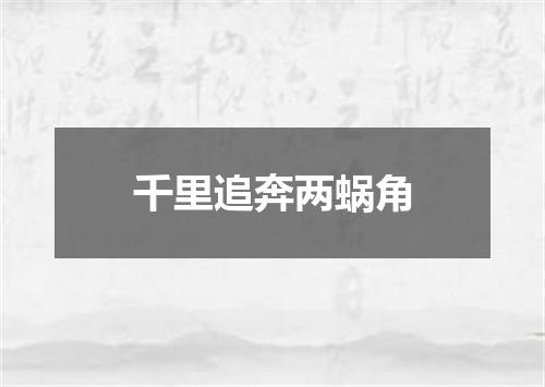 千里追奔两蜗角