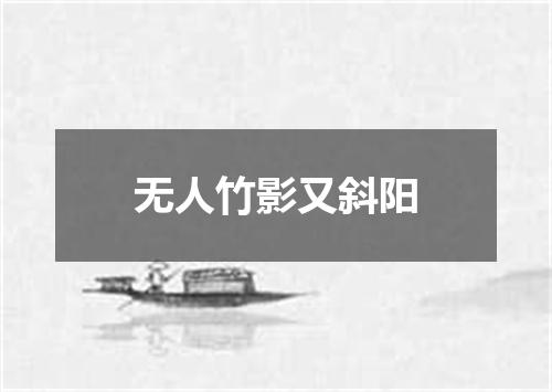 无人竹影又斜阳