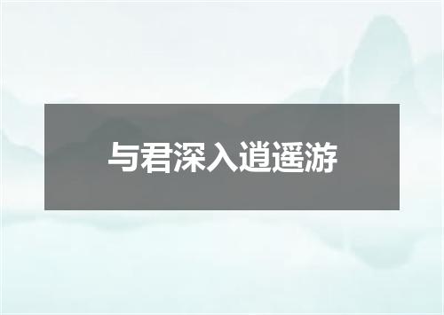 与君深入逍遥游