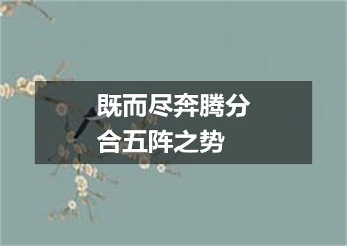 既而尽奔腾分合五阵之势