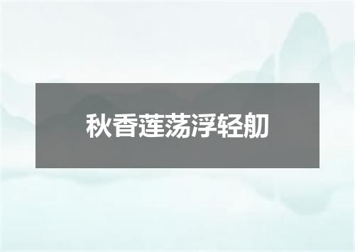 秋香莲荡浮轻舠
