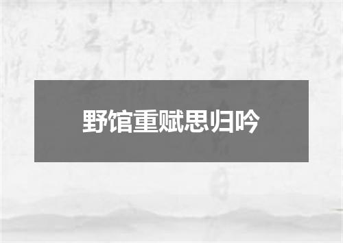 野馆重赋思归吟