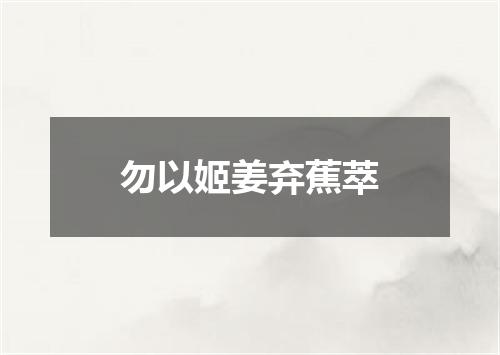 勿以姬姜弃蕉萃
