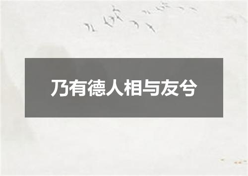 乃有德人相与友兮