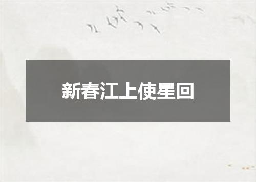 新春江上使星回