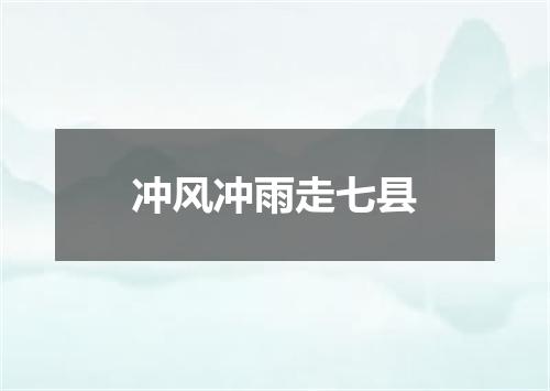 冲风冲雨走七县