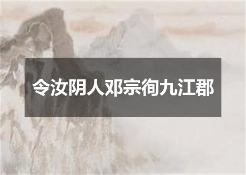 令汝阴人邓宗徇九江郡