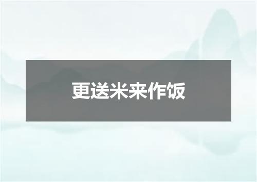 更送米来作饭