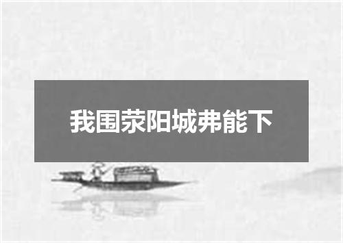 我围荥阳城弗能下