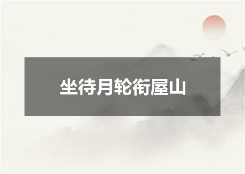 坐待月轮衔屋山