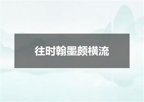 往时翰墨颇横流
