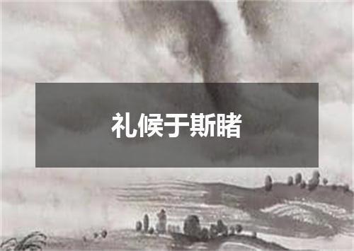 礼候于斯睹