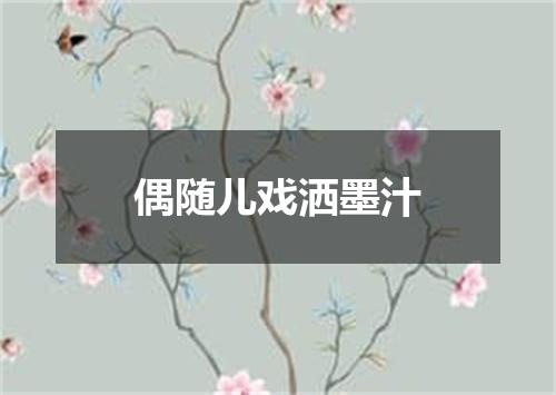 偶随儿戏洒墨汁