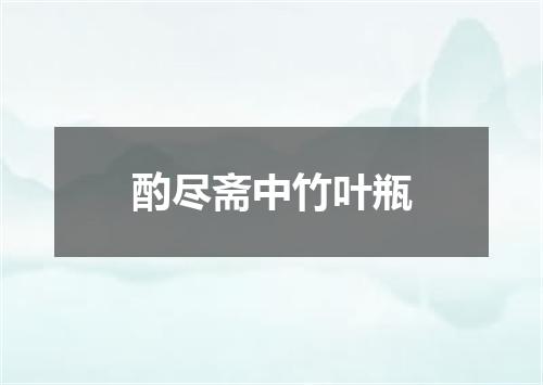 酌尽斋中竹叶瓶