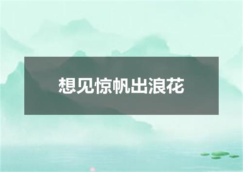 想见惊帆出浪花