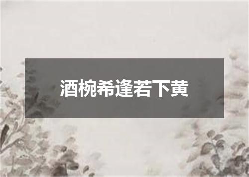 酒椀希逢若下黄
