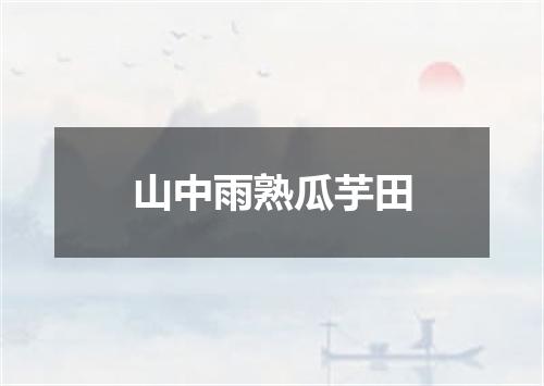山中雨熟瓜芋田