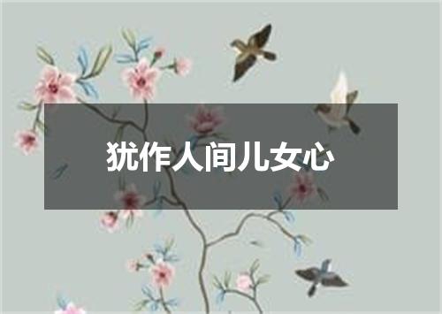 犹作人间儿女心