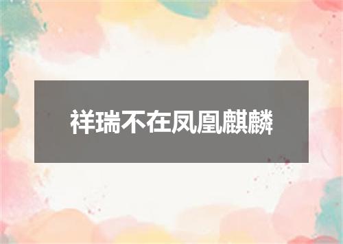 祥瑞不在凤凰麒麟