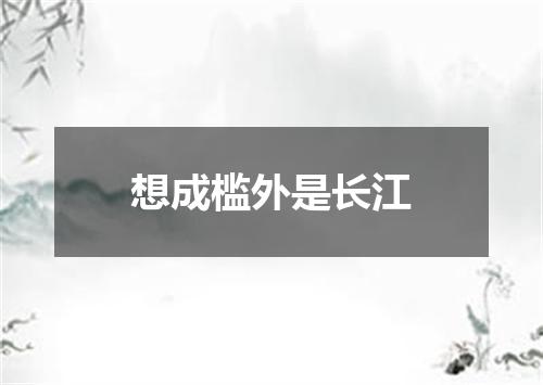 想成槛外是长江