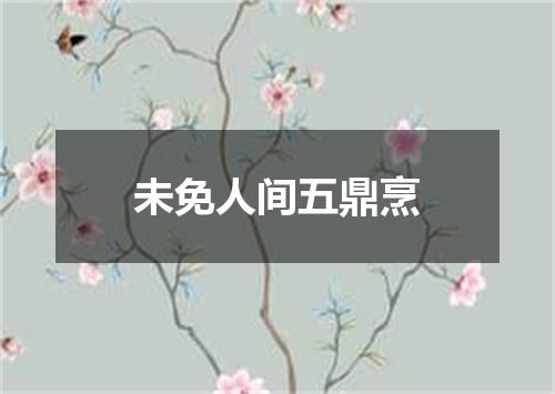 未免人间五鼎烹