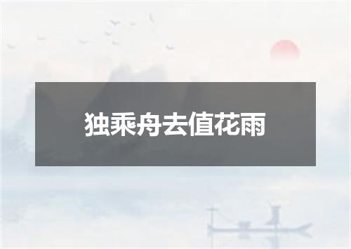 独乘舟去值花雨