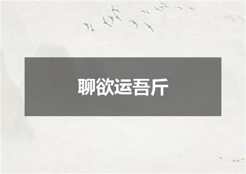 聊欲运吾斤