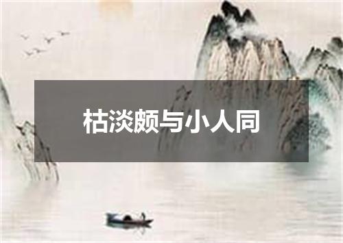 枯淡颇与小人同