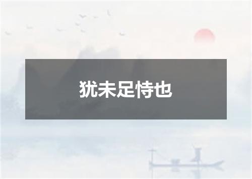 犹未足恃也